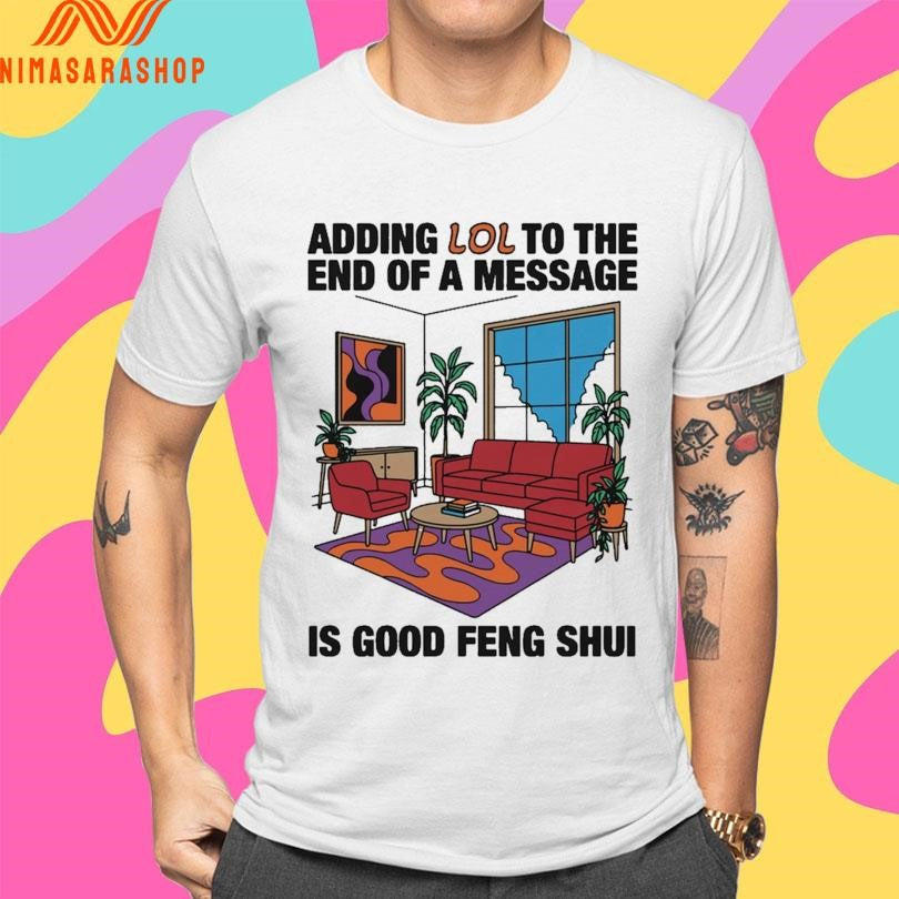 Adding Lol To The End Of A Message Is Good Feng Shui Shirts