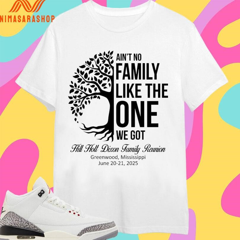 Ain’t No Family Like The One We Got Hill Holt Dixon Family Reunion Greenwood Mississippi June 20-21 2025 Shirts
