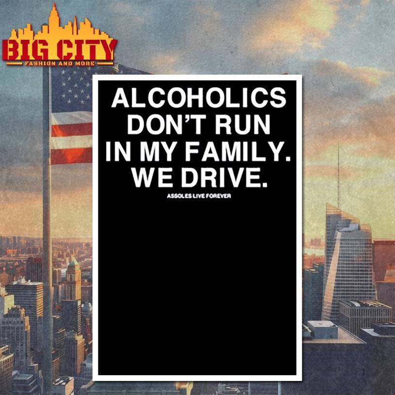 Alcoholics Don’t Run In My Family We Drive Assholes Live Forever shirt
