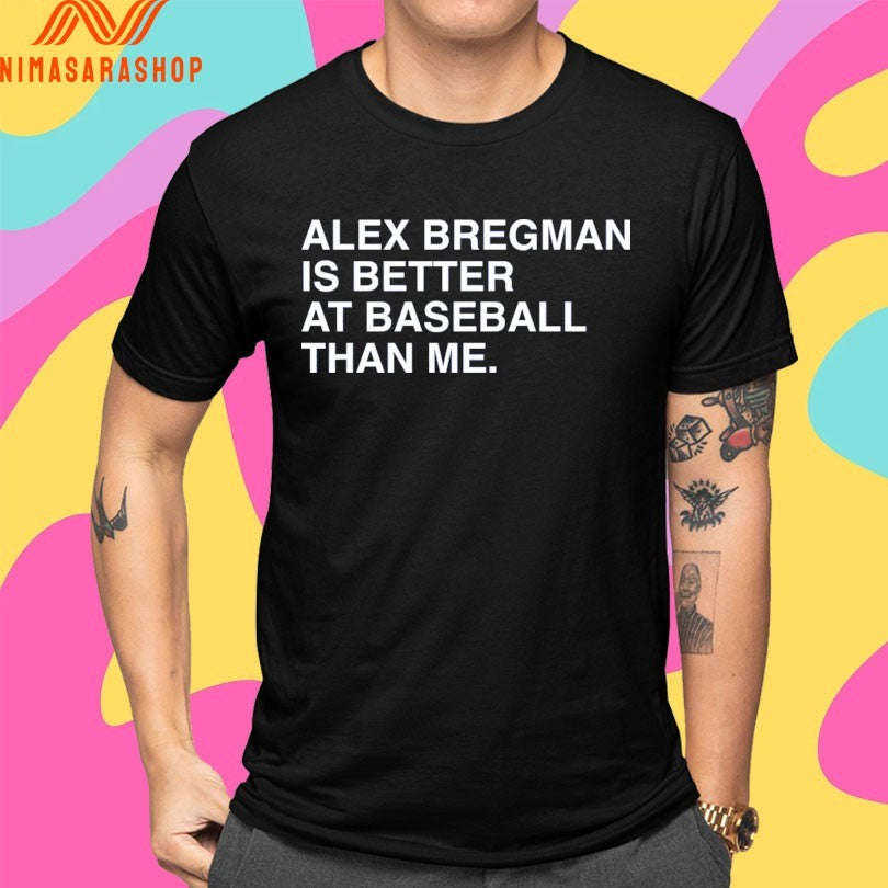 Alex Bregman Is Better At Baseball Than Me Shirts