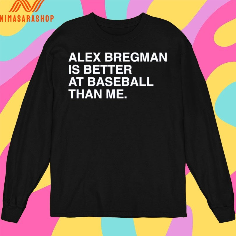 Alex Bregman Is Better At Baseball Than Me Shirts