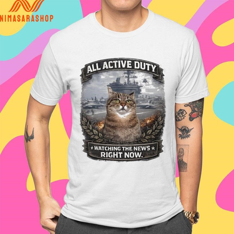 All Active Duty Watching The News Right Now Shirts