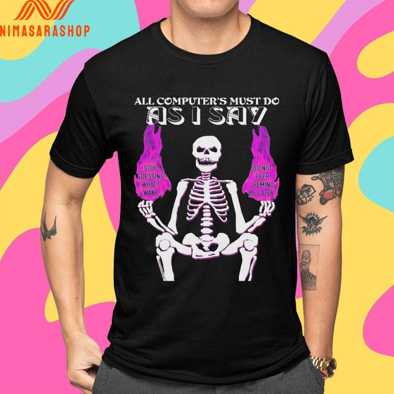 All Computer’s Must Do As I Say Skeleton Stop Guessing What I Want Do Not Ever Remind Me Later Shirts