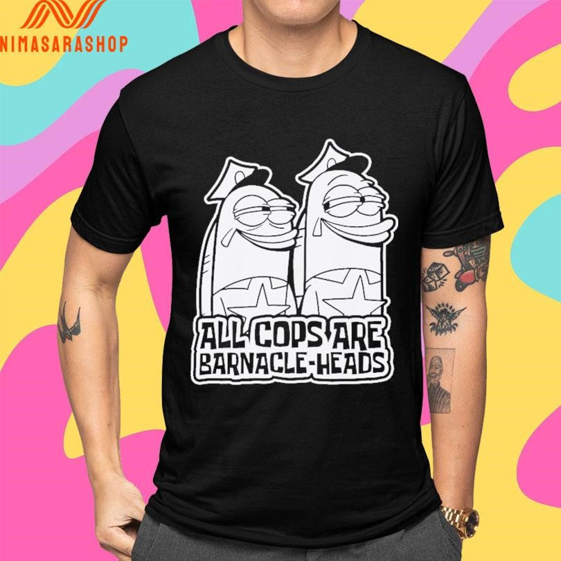 All Cops Are Barnacle-Heads Shirts