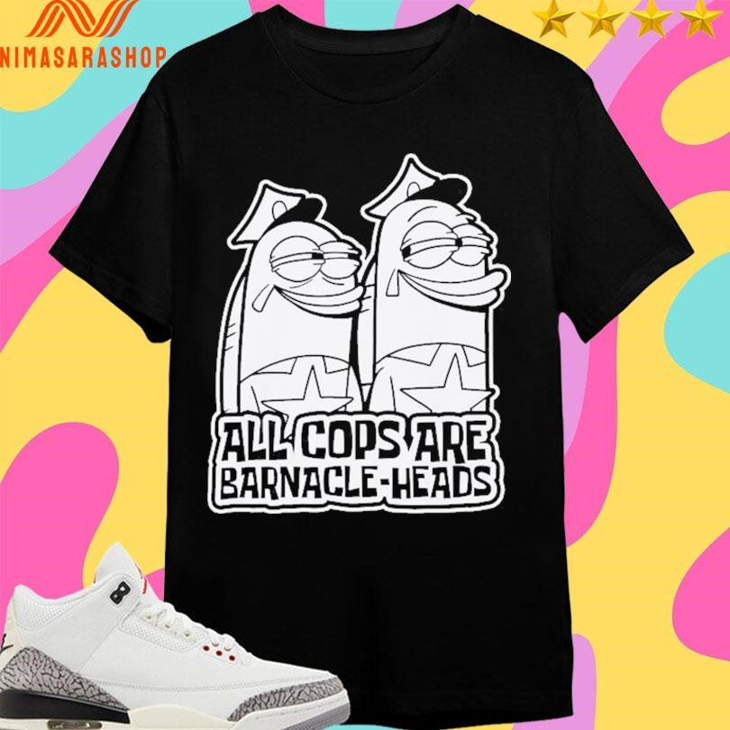 All Cops Are Barnacle-Heads Shirts