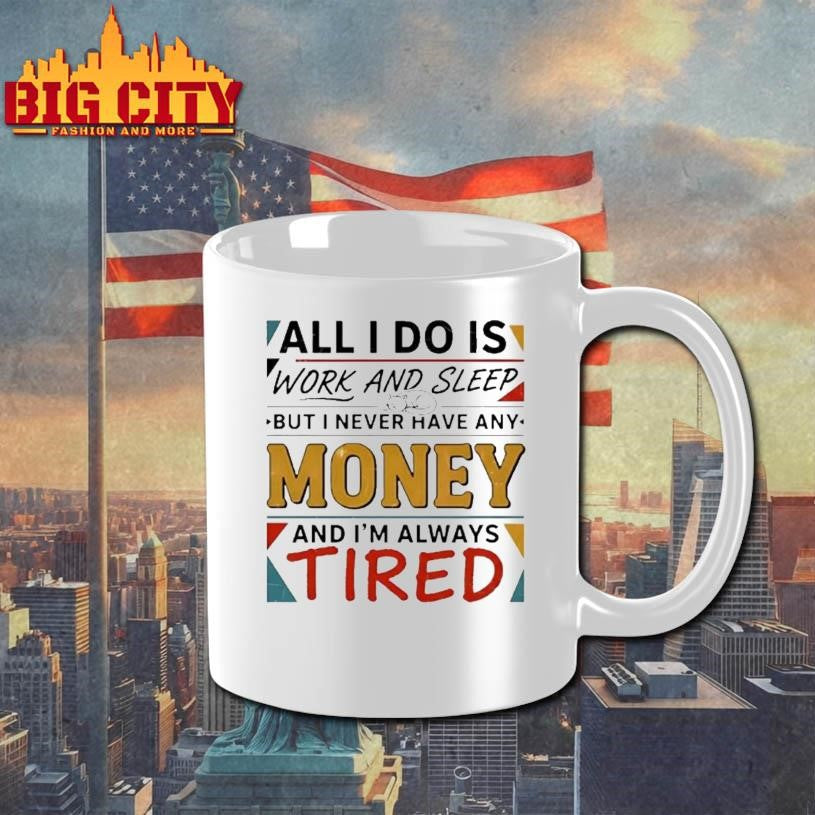 All I Do Is Work And Sleep But I Never Have Any Money And Im Always Tired Shirt
