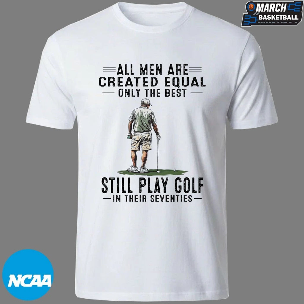 All Men Are Created Equal Only The Best Still Play Golf In Their Seventies T-shirts