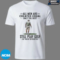 All Men Are Created Equal Only The Best Still Play Golf In Their Seventies T-shirts
