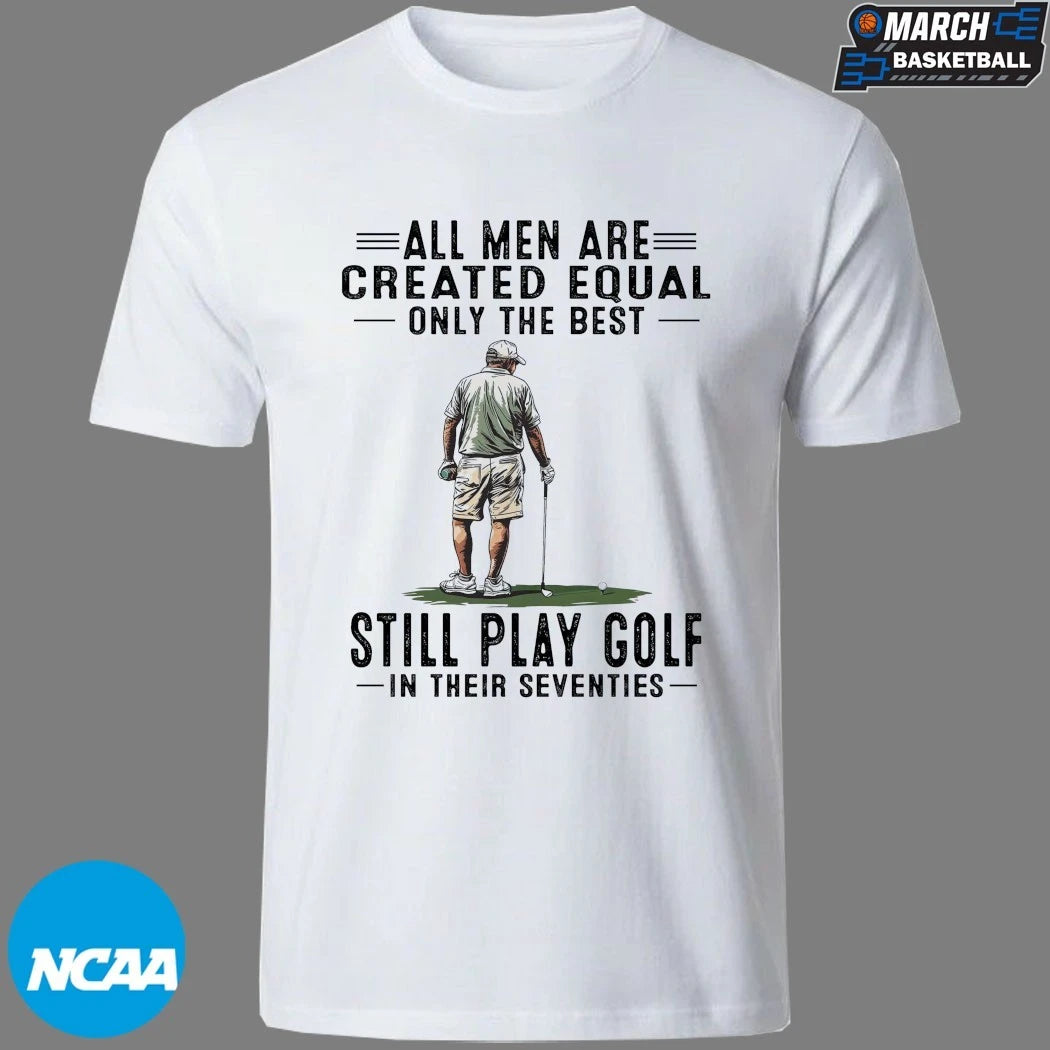 All Men Are Created Equal Only The Best Still Play Golf In Their Seventies T-shirts