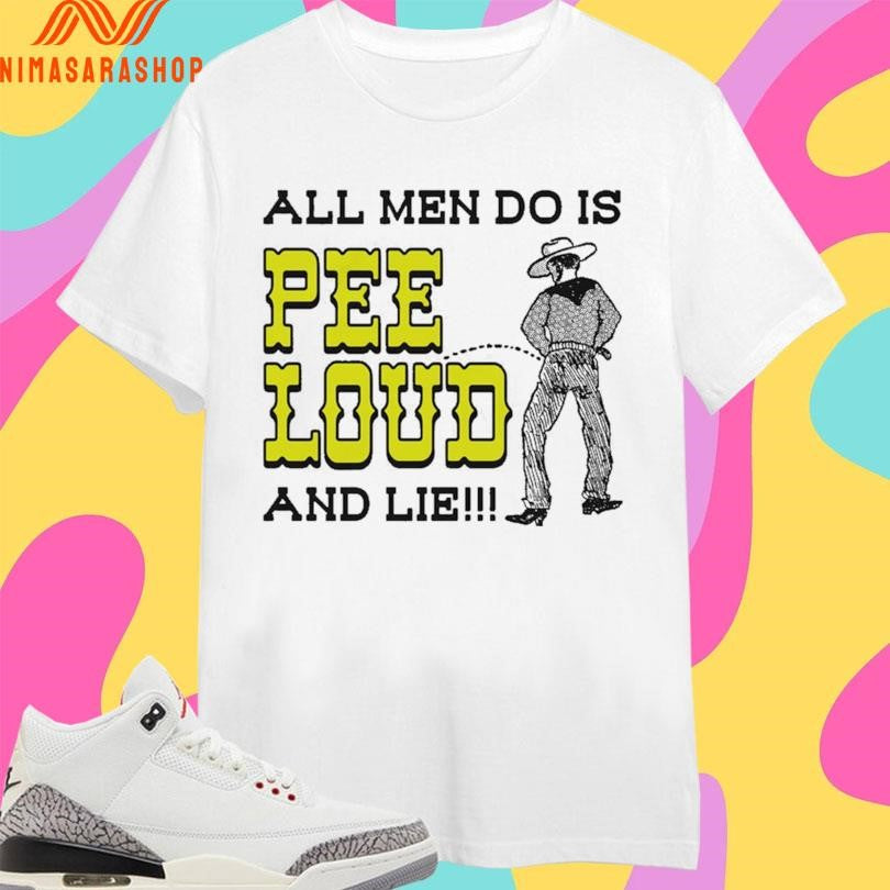 All Men Do Is Pee Loud And Lie Cowboy Shirts