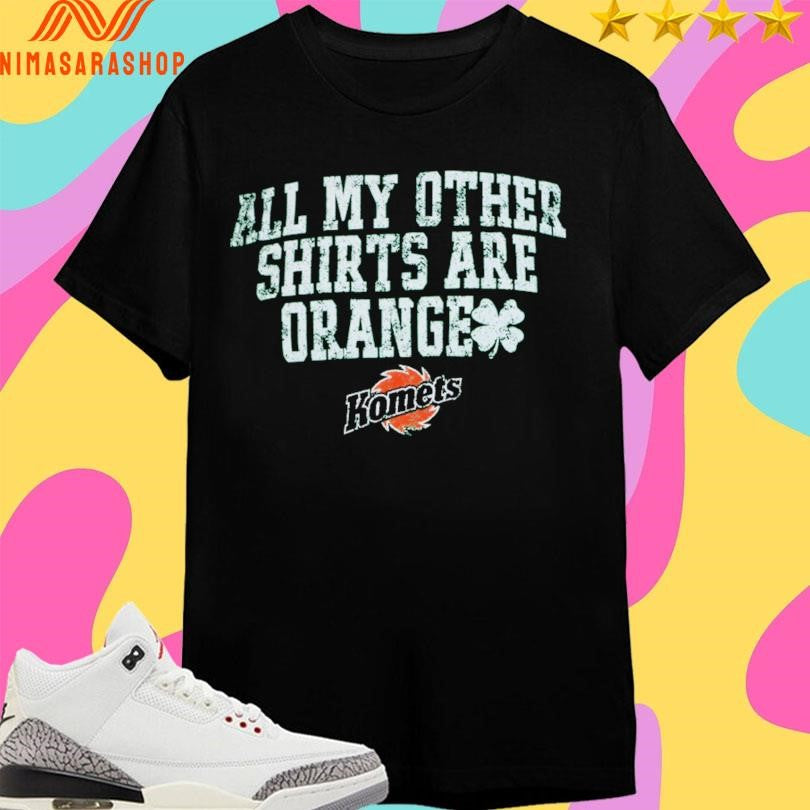 All My Other Shirtss Are Orange Komets Shirts