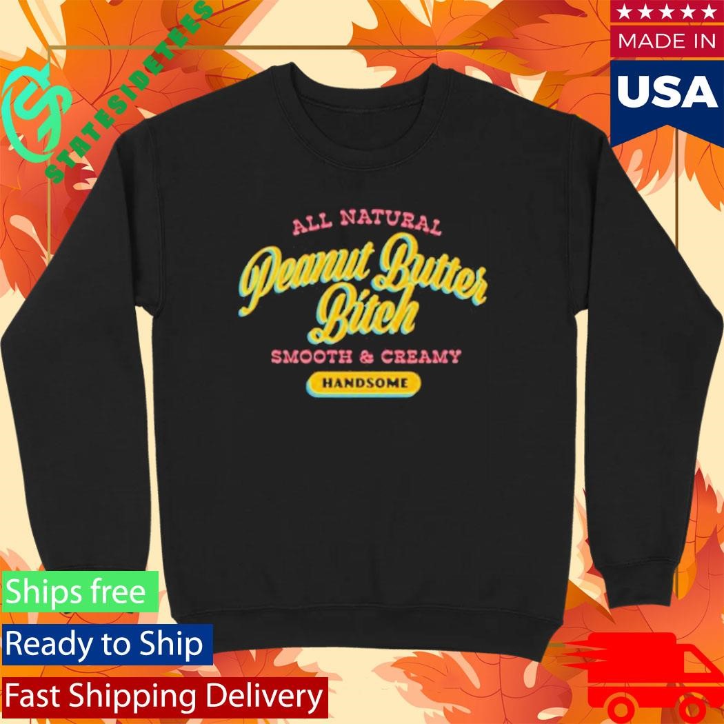 All Natural Peanut Butter Bitch Smooth And Creamy Handsome Shirt