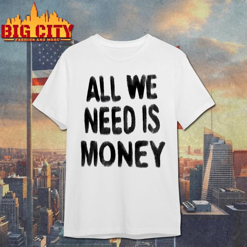 All We Need Is Money Shirt