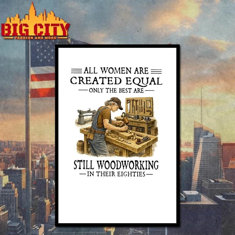 All Women Are Created Equal Only The Best Are Still Woodworking In Their Eighties Carpenter  Shirt