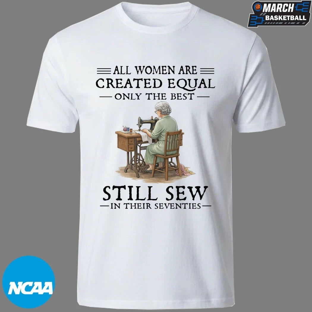 All Women Are Created Equal Only The Best Still Sew In Their Eighties T-shirts