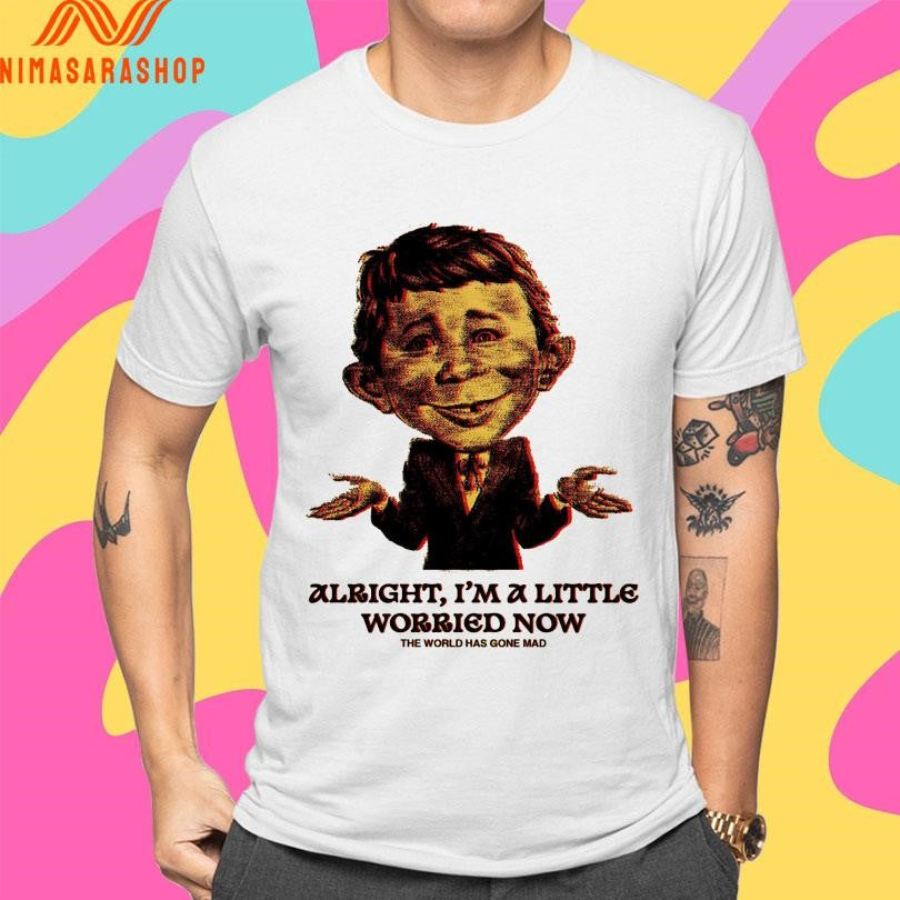 Alright I’m A Little Worried Now The World Has Gone Mad Shirts