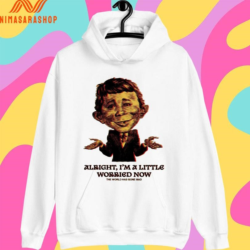 Alright I’m A Little Worried Now The World Has Gone Mad Shirts