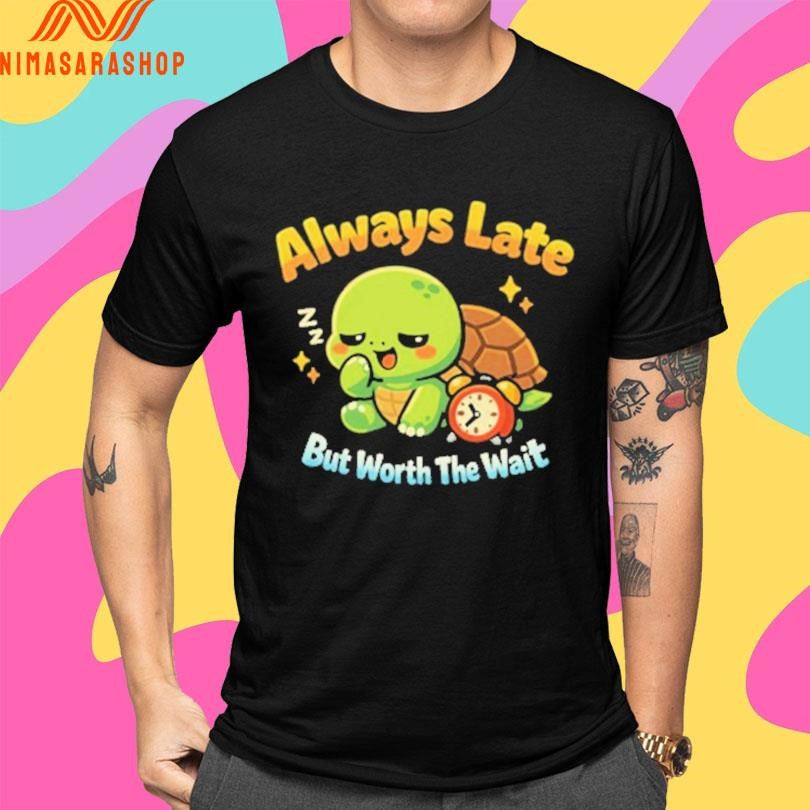 Always Late But Worth The Wait Cute Turtle Shirts