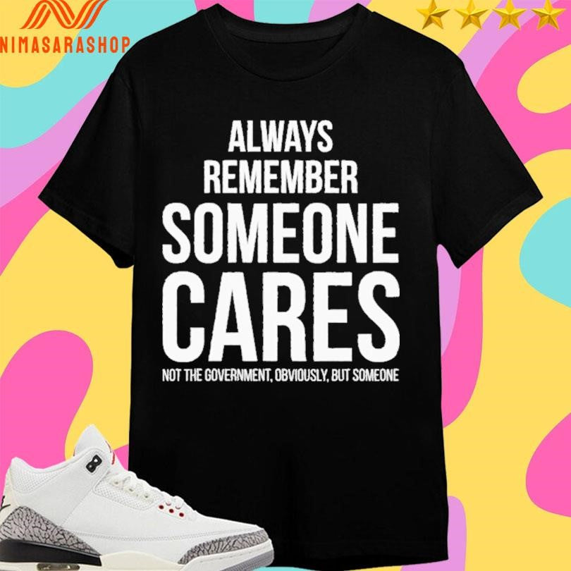 Always Remember Someone Cares Not The Government Obviously But Someone Shirts