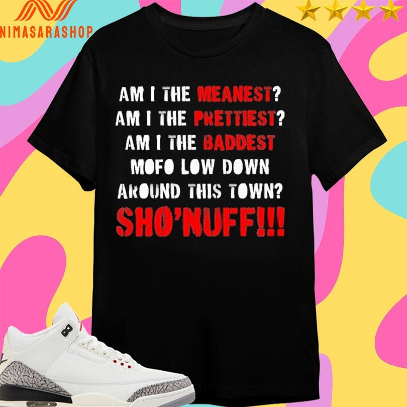 Am I The Meanest Am I The Prettiest Am I The Baddest Mofo Low Down Around This Town Sho’ Nuff Shirts