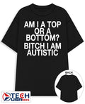 Am I a top or a bottom bitch I am autistic shirt