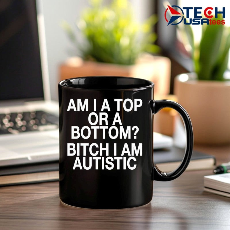 Am I a top or a bottom bitch I am autistic shirt