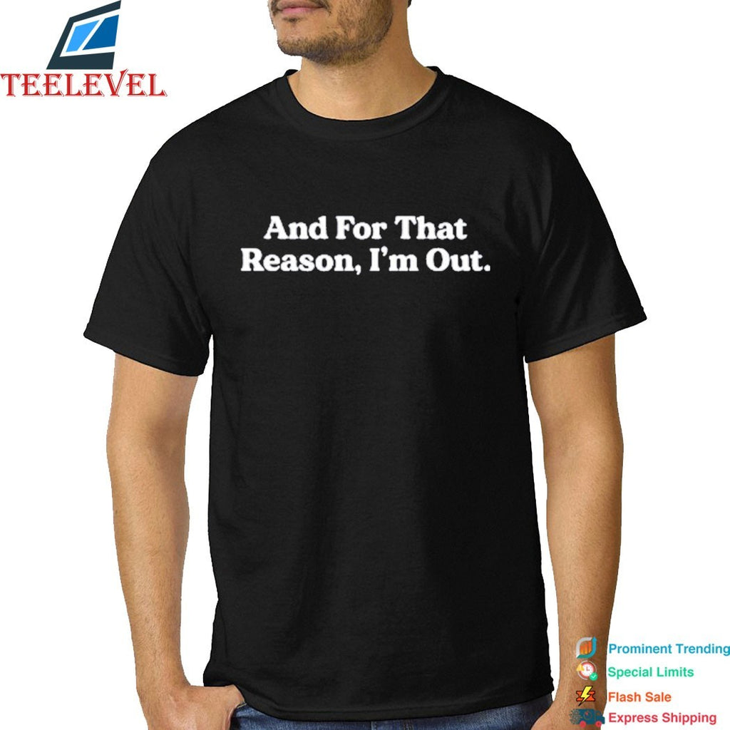 And For That Reason, I’m Out T-shirts