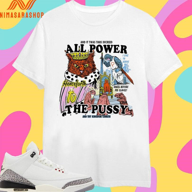 And It Twas Thus Decreed All Power To The Pussy And Thu King Dom Cometh Shirts