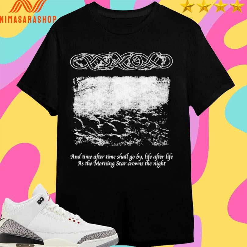 And Time After Time Shall Go By Life After Life As The Morning Star Crowns The Night Shirts