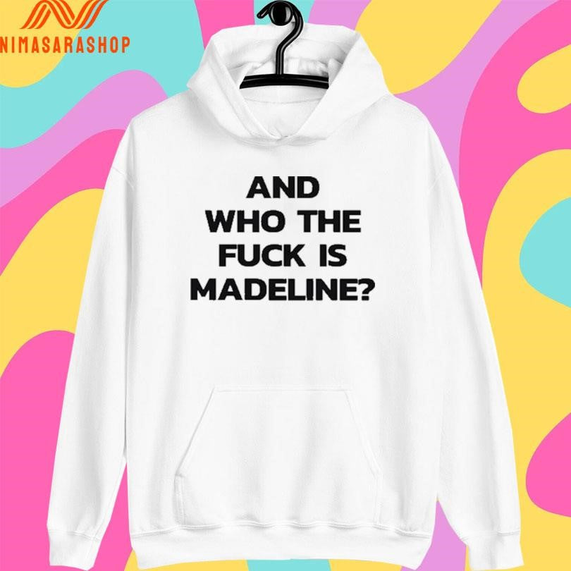 And Who The Fuck Is Madeline Shirts