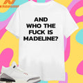 And Who The Fuck Is Madeline Shirts