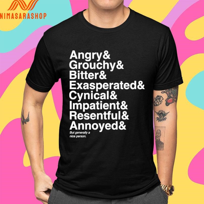 Angry And Grouchy And Bitter And Exasperated And Cynical And Impatient And Resentful And Annoyed And But Generally A Nice Person Shirts