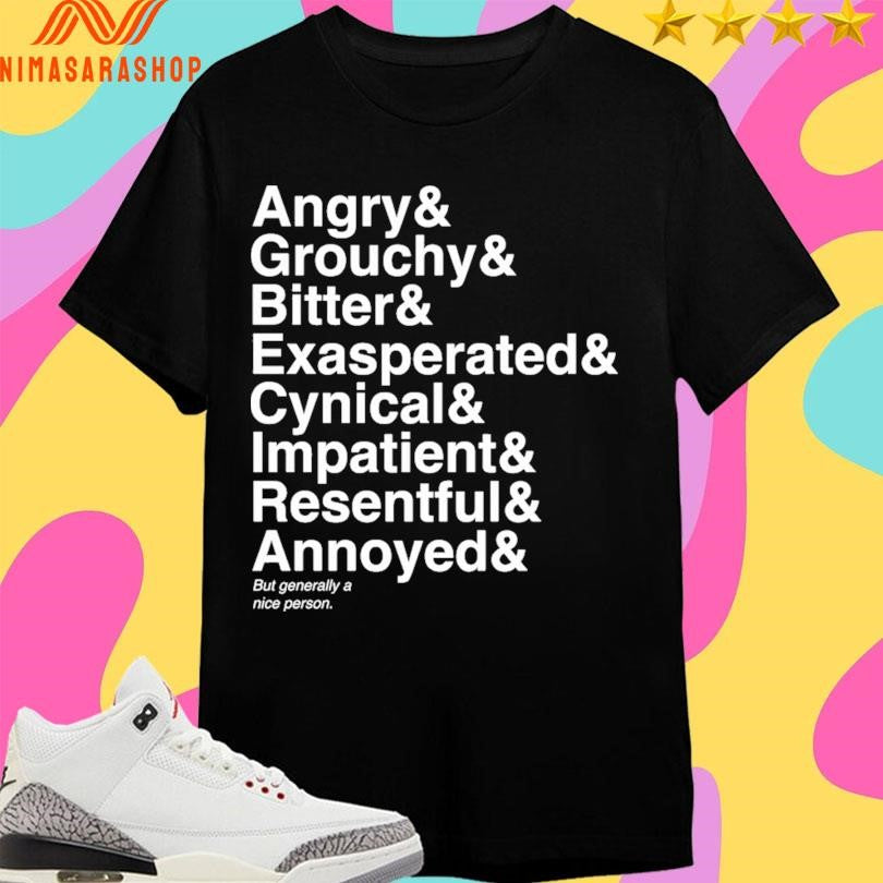 Angry And Grouchy And Bitter And Exasperated And Cynical And Impatient And Resentful And Annoyed And But Generally A Nice Person Shirts