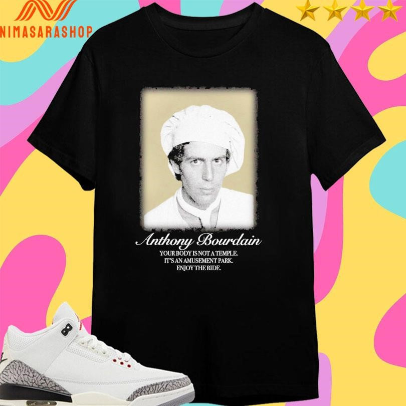 Anthony Bourdain Your Body Is Not A Temple It’s An Amusement Park Enjoy The Ride Shirts