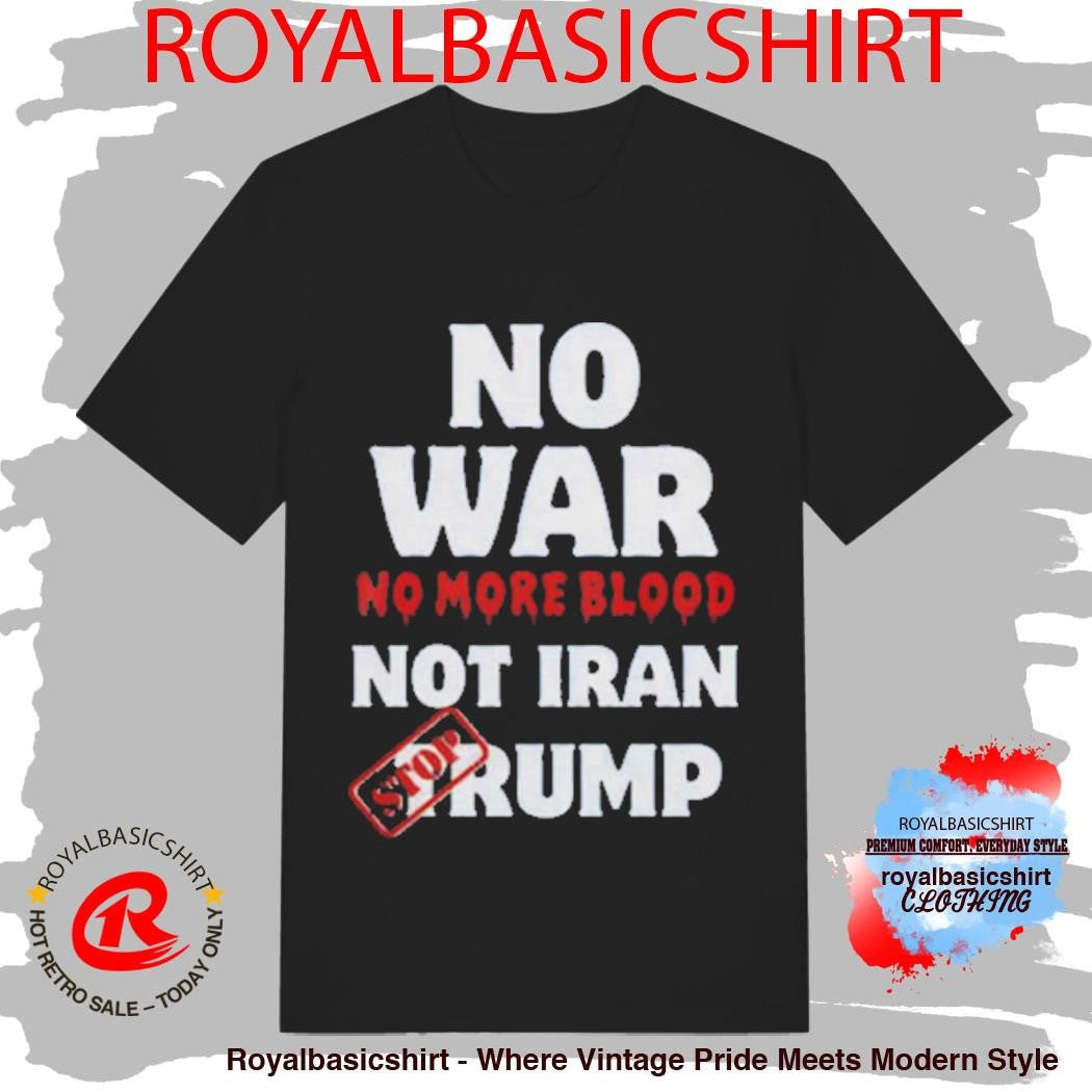 Anti War Iran No More Blood Stop Trump Peace Shirt