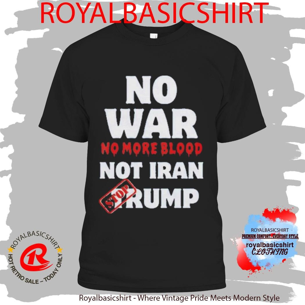 Anti War Iran No More Blood Stop Trump Peace Shirt