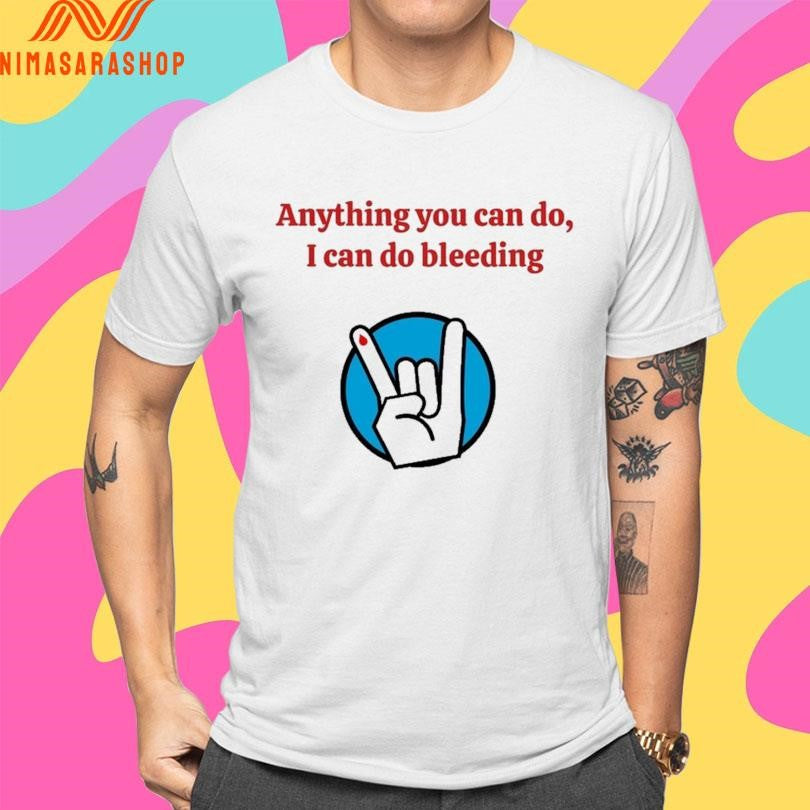 Anything You Can Do I Can Do Bleeding Shirts