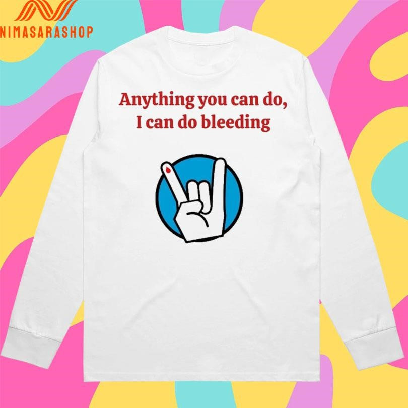 Anything You Can Do I Can Do Bleeding Shirts