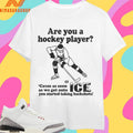 Are You A Hockey Player ‘Cause As Soon As We Got Onto Ice You Started Taking Backshots Shirts