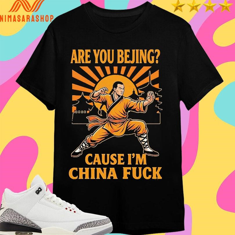 Are You Bejing Cause I’m China Fuck Shirts