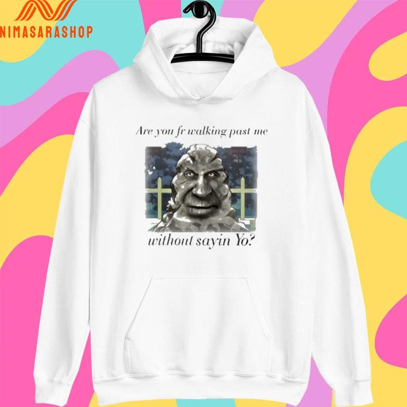 Are You Fr Walking Past Me Without Sayin Yo Shirts