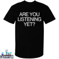 Are You Listening Yet T-Shirts