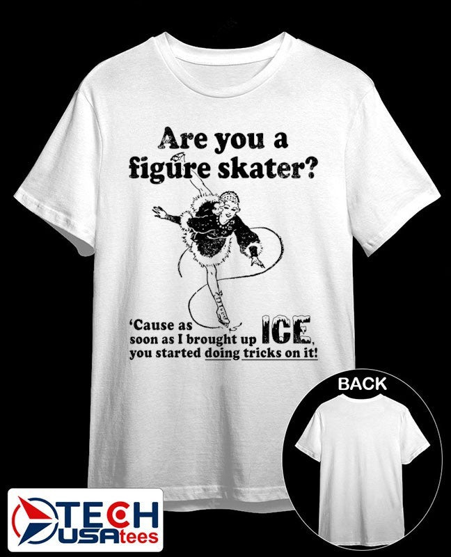 Are you a figure skater ’cause as soon as I brought up ICE you started bouncing on it shirt