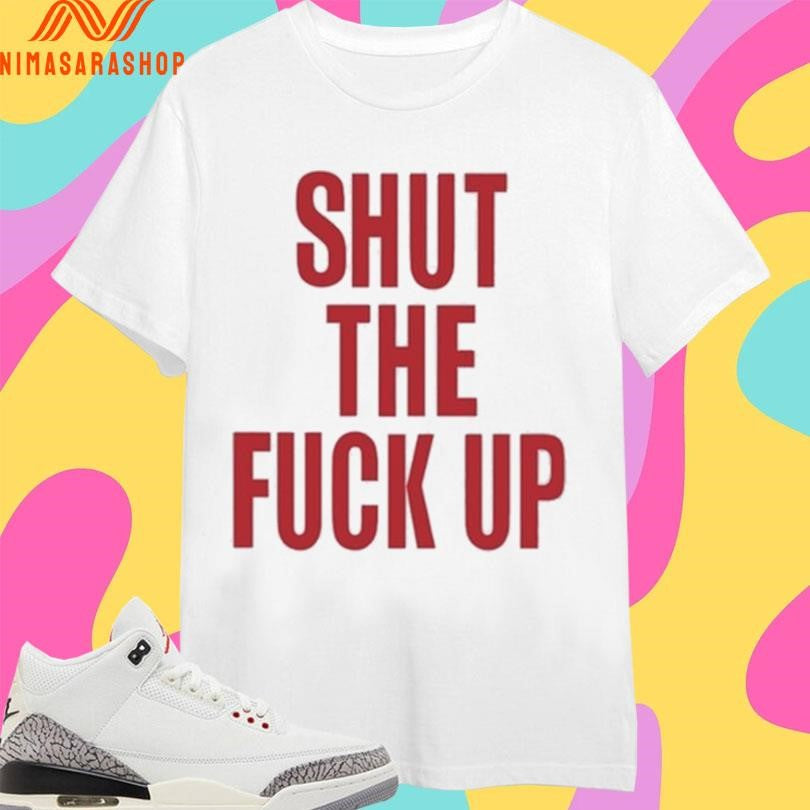 Arika Shut The Fuck Up Shirts