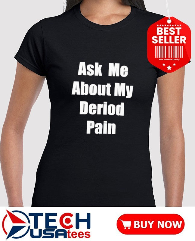 Ask me about my deriod pain shirt