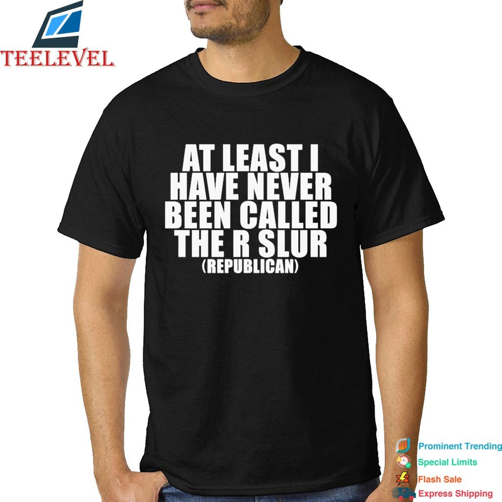 At Least I Have Never Been Called The R Slur Republican T-Shirts