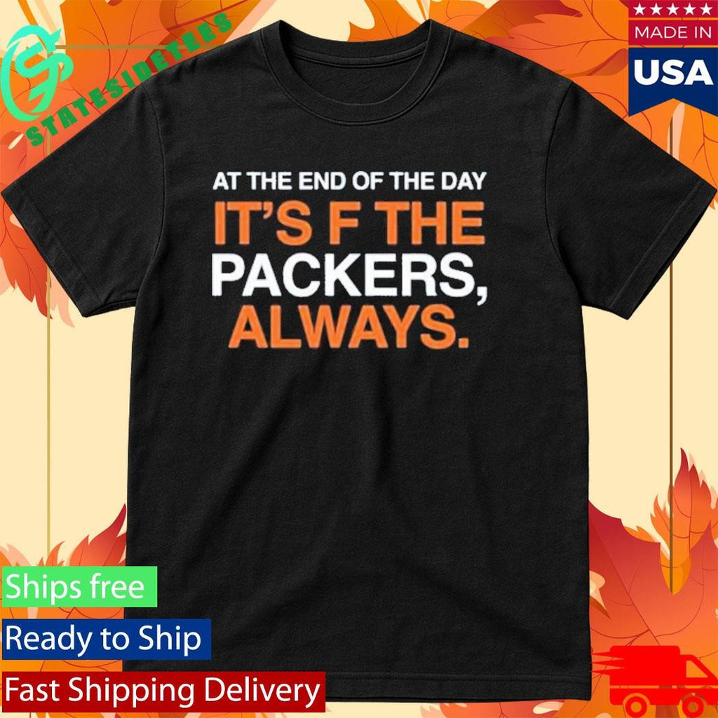 At The End Of The Day It’s F The Packers Always Shirt
