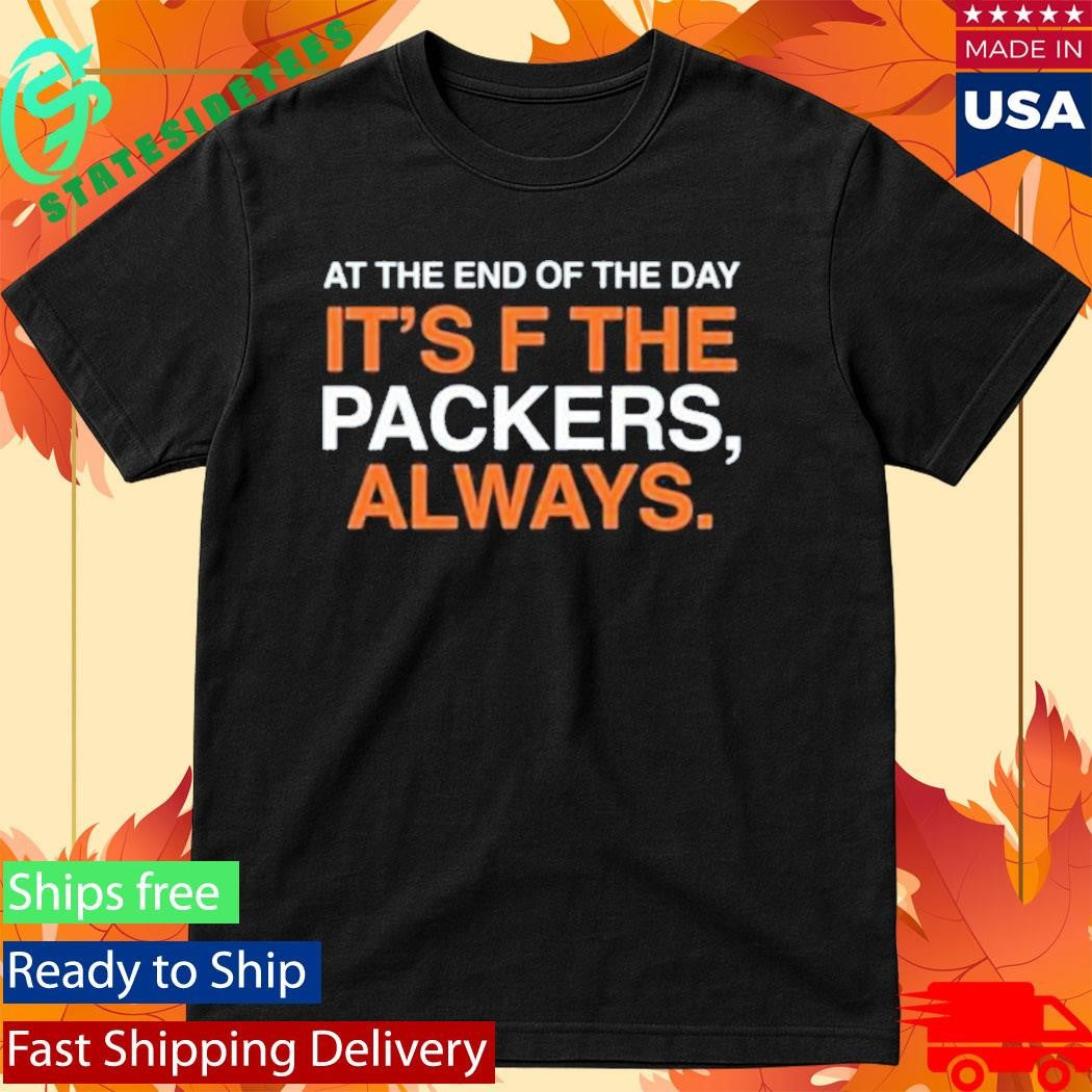 At The End Of The Day It’s F The Packers Always Shirt