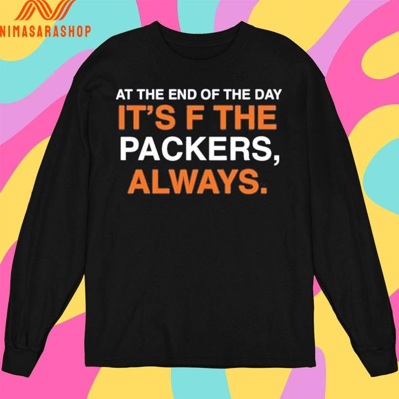At The End Of The Day It’s F The Packers Always Shirts