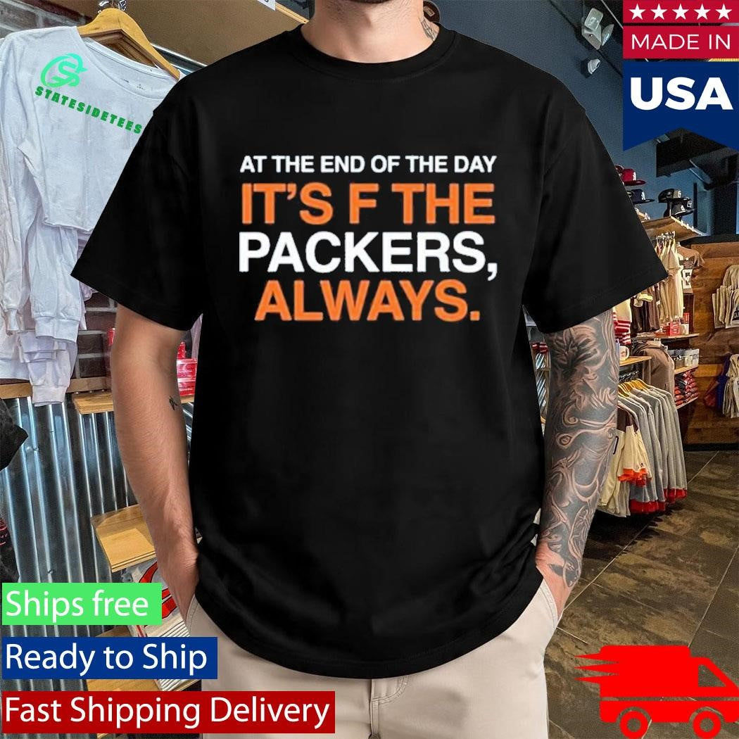 At The End Of The Day It’s F The Packers Always Shirt